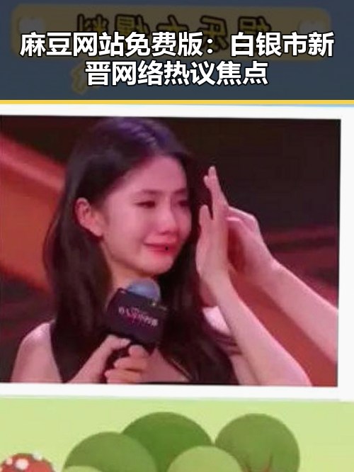 麻豆网站免费版：白银市新晋网络热议焦点