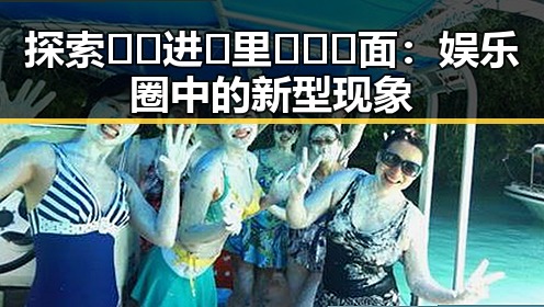 探索🔞🍌进🍑里❌❌❌面：娱乐圈中的新型现象