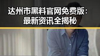 达州市黑料 官网免费版:最新资讯全揭秘