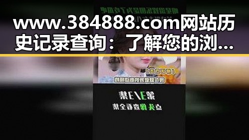 www.384888.com网站历史记录查询：了解您的浏览足迹