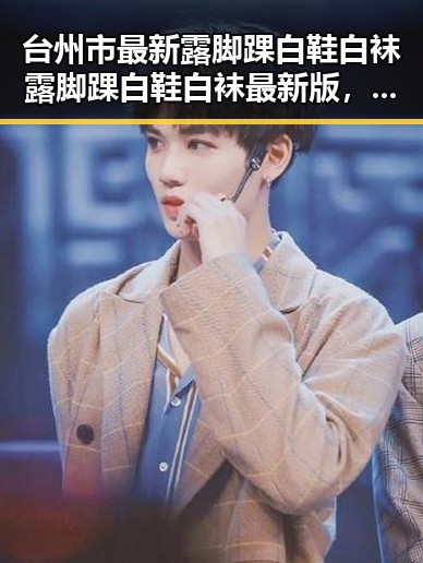 台州市最新露脚踝白鞋白袜露脚踝白鞋白袜最新版，潮流穿搭新风尚