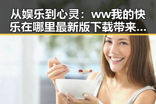 从娱乐到心灵：ww我的快乐在哪里最新版下载带来全新体验