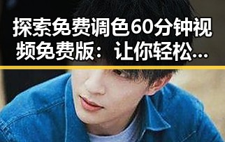 探索免费调色60分钟视频免费版：让你轻松变身调色高手