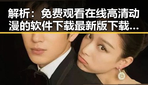 解析： 免费观看在线高清动漫的软件下载最新版下载的现状与未来