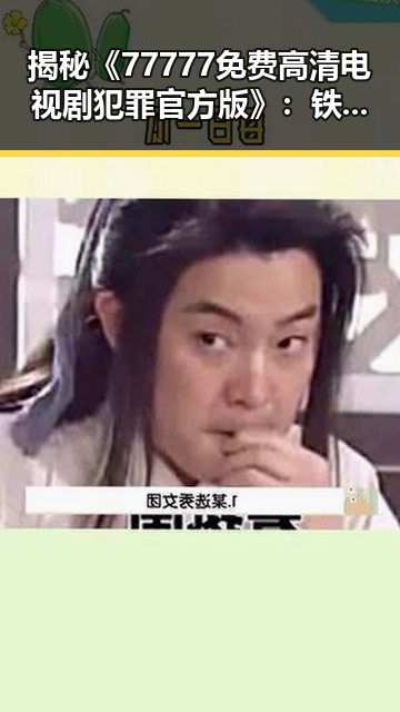 揭秘《77777免费高清电视剧犯罪官方版》：铁岭市引发热议