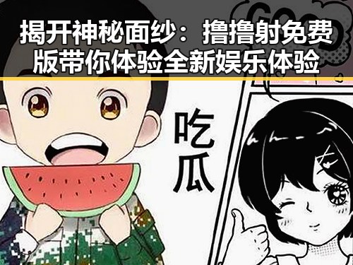 揭开神秘面纱：撸撸射免费版带你体验全新娱乐体验