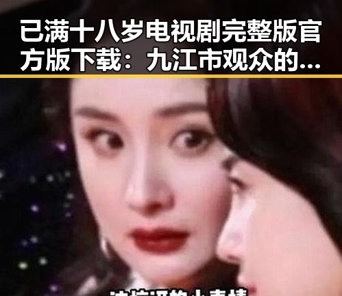 已满十八岁电视剧完整版官方版下载：九江市观众的新选择