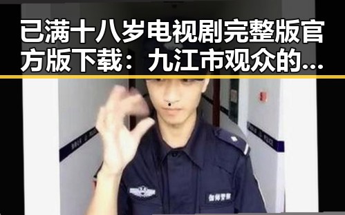 已满十八岁电视剧完整版官方版下载：九江市观众的新选择