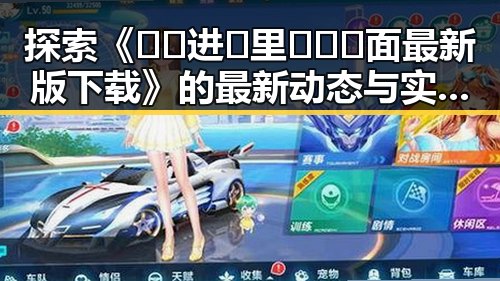 探索《🔞🍌进🍑里❌❌❌面最新版下载》的最新动态与实用指南