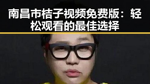 南昌市桔子视频免费版：轻松观看的最佳选择