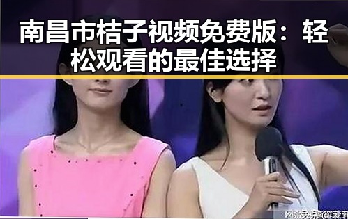 南昌市桔子视频免费版：轻松观看的最佳选择