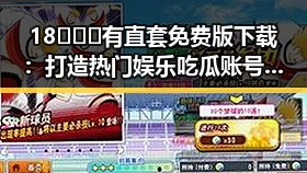 18❌❌❌有直套免费版下载：打造热门娱乐吃瓜账号的关键策略