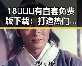 18❌❌❌有直套免费版下载：打造热门娱乐吃瓜账号的关键策略