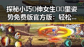 探秘小巧🐥伸女生🍑🍑里姿势免费版官方版：轻松体验的诀窍