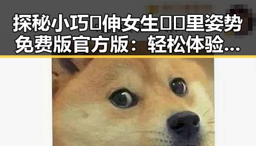 探秘小巧🐥伸女生🍑🍑里姿势免费版官方版：轻松体验的诀窍