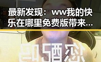 最新发现：ww我的快乐在哪里免费版带来全新娱乐体验