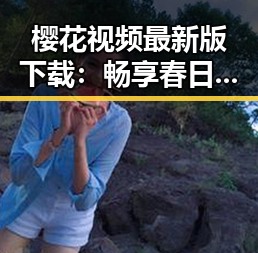 樱花视频最新版下载：畅享春日美景与精彩内容