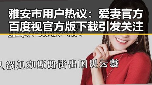 雅安市用户热议:爱妻官方百度视官方版下载引发关注
