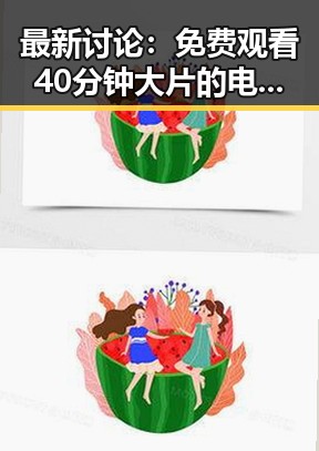 最新讨论: 免费观看40分钟大片的电视剧最新版下载引发热议