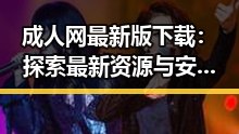 成人网最新版下载：探索最新资源与安全保障