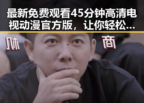 最新免费观看45分钟高清电视动漫官方版,让你轻松追剧体验