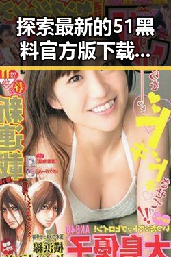 探索最新的51黑料官方版下载，了解襄阳市的热门娱乐动态