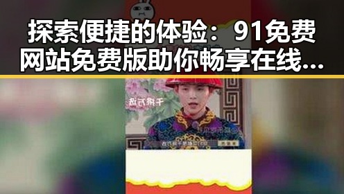 探索便捷的体验：91免费网站免费版助你畅享在线资源
