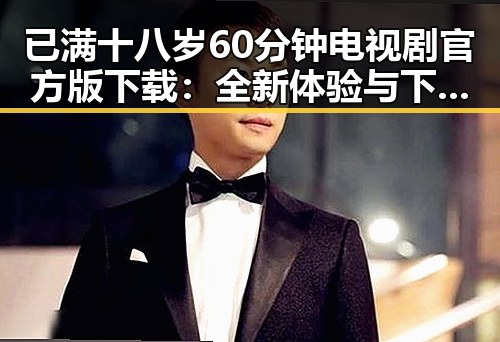 已满十八岁60分钟电视剧官方版下载：全新体验与下载指南