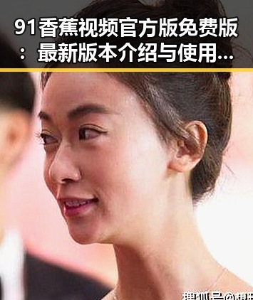 91香蕉视频官方版免费版:最新版本介绍与使用指南