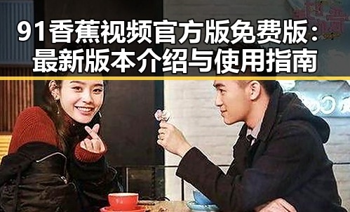 91香蕉视频官方版免费版:最新版本介绍与使用指南