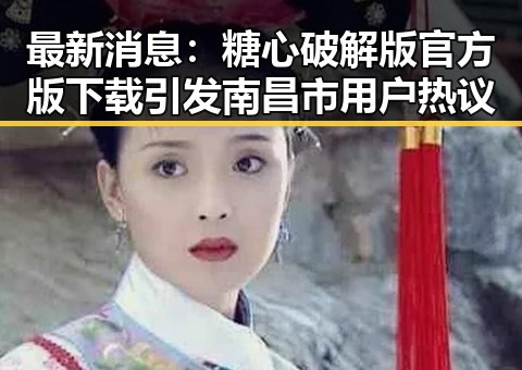 最新消息：糖心破解版官方版下载引发南昌市用户热议