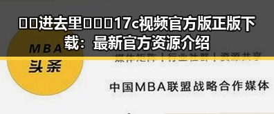 🔞🍌进去里❌❌❌17c视频官方版正版下载：最新官方资源介绍