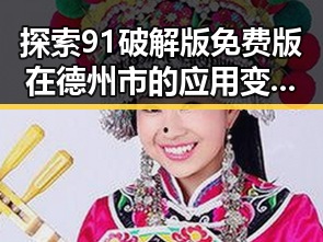 探索91破解版免费版在德州市的应用变化与前景