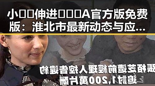 小🐔🐔伸进🈲🔞🔞A官方版免费版：淮北市最新动态与应用介绍