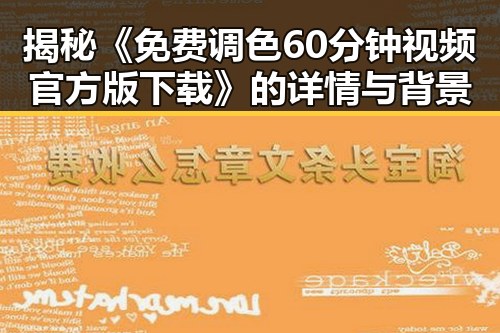 揭秘《免费调色60分钟视频官方版下载》的详情与背景