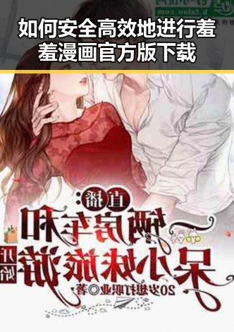 如何安全高效地进行羞羞漫画官方版下载