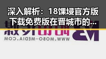 深入解析：18馃埐官方版下载免费版在晋城市的现状与前景