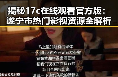 揭秘17c在线观看官方版：遂宁市热门影视资源全解析