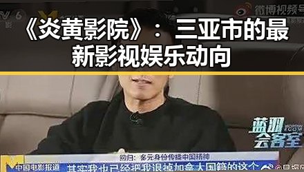 《炎黄影院》：三亚市的最新影视娱乐动向