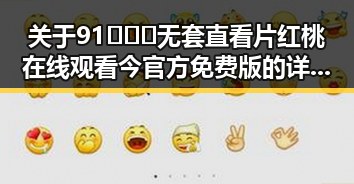关于91❌❌❌无套直看片红桃在线观看今官方免费版的详细介绍