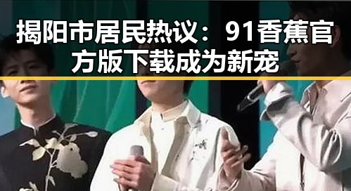 揭阳市居民热议：91香蕉官方版下载成为新宠