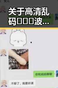关于高清乱码🔞❌♋波萝视频最新版下载的最新动态与现状