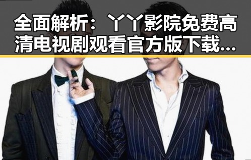 全面解析：丫丫影院免费高清电视剧观看官方版下载及其最新发展