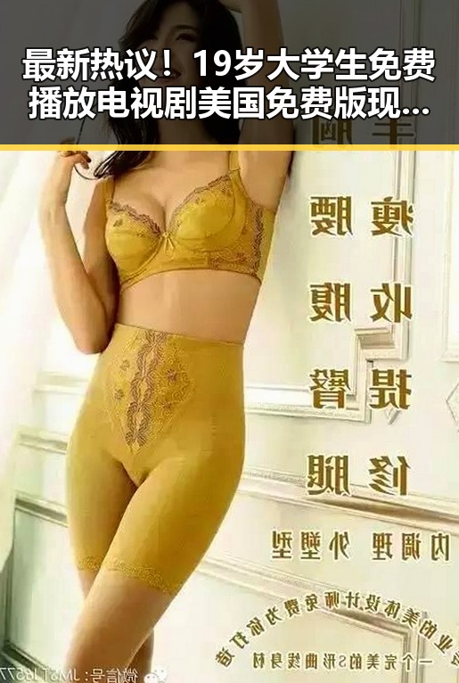 最新热议!19岁大学生免费播放电视剧美国免费版现状解析