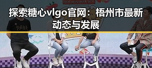 探索糖心vlgo官网：梧州市最新动态与发展