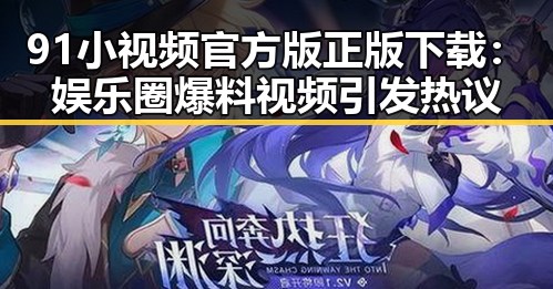 91小视频官方版正版下载：娱乐圈爆料视频引发热议