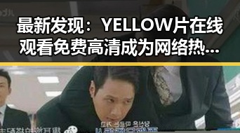 最新发现：YELLOW片在线观看免费高清成为网络热议焦点