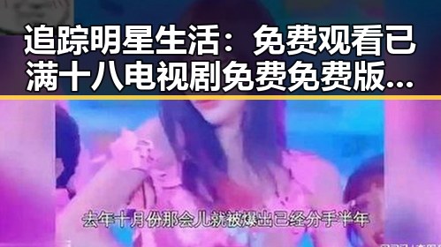 追踪明星生活: 免费观看已满十八电视剧免费免费版官方版带来的新动态