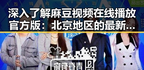 深入了解麻豆视频在线播放官方版：北京地区的最新动态