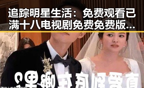 追踪明星生活: 免费观看已满十八电视剧免费免费版官方版带来的新动态